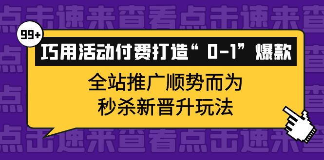 巧用活动付费打造“0-1”爆款，全站推广顺势而为，秒杀新晋升玩法-爱副业资源网