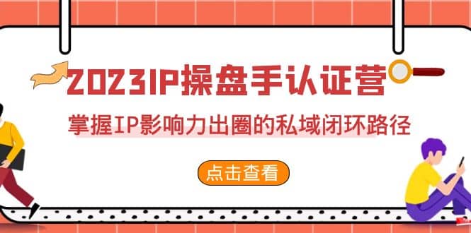 2023·IP操盘手·认证营·第2期，掌握IP影响力出圈的私域闭环路径（35节）-爱副业资源网