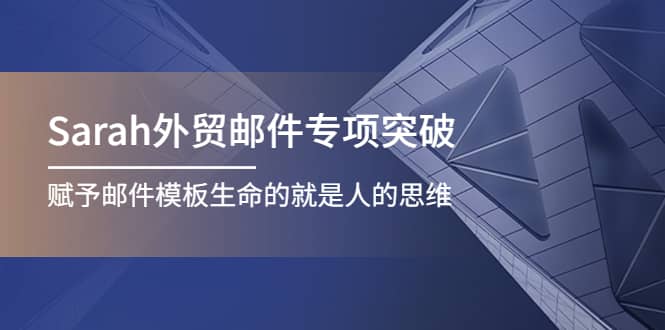 Sarah外贸邮件专项突破，赋予邮件模板生命的就是人的思维-爱副业资源网