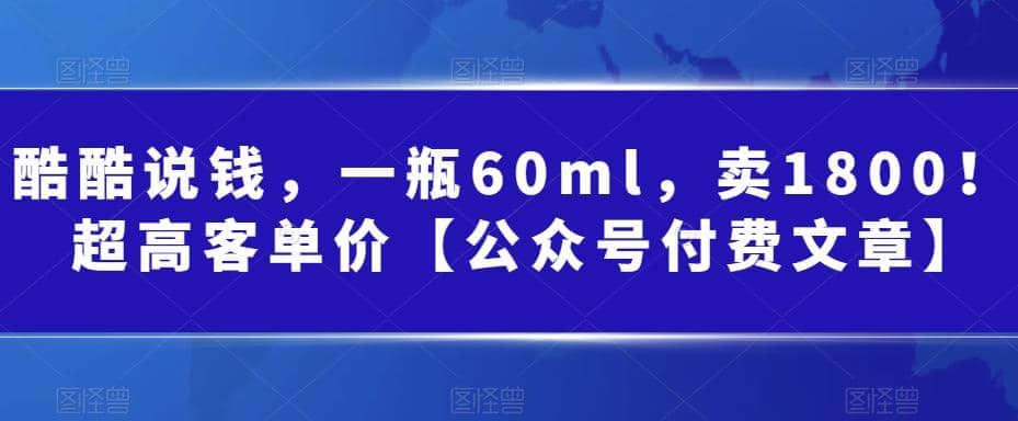 酷酷说钱，一瓶60ml，卖1800！|超高客单价-爱副业资源网