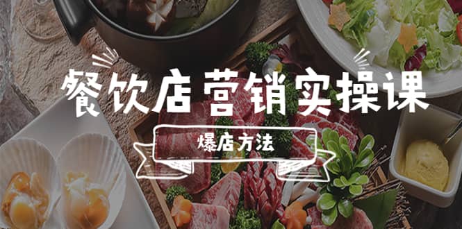 餐饮店营销实操课，省钱撬流量方法，爆店方法，小白能立刻上手的课-爱副业资源网