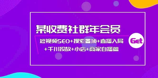 某收费社群年会员：短视频SEO 搜索置顶 直播入局 千川投放 小店 商家自播篇-爱副业资源网