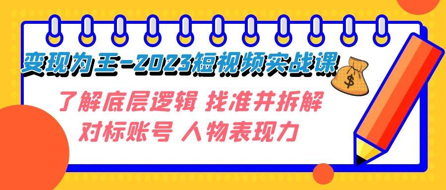 变现·为王-2023短视频实战课 了解底层逻辑 找准并拆解对标账号 人物表现力-爱副业资源网