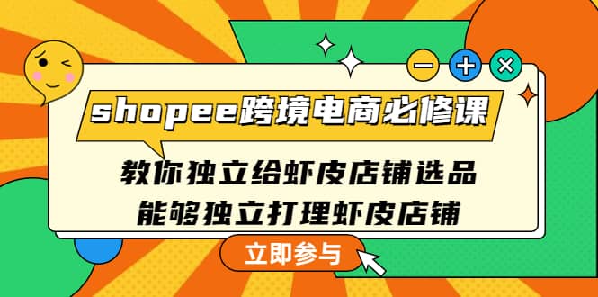 shopee跨境电商必修课：教你独立给虾皮店铺选品，能够独立打理虾皮店铺-爱副业资源网