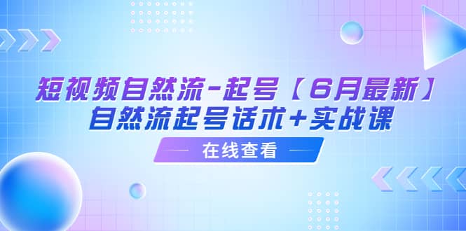 短视频自然流-起号【6月最新】自然流起号话术 实战课-爱副业资源网