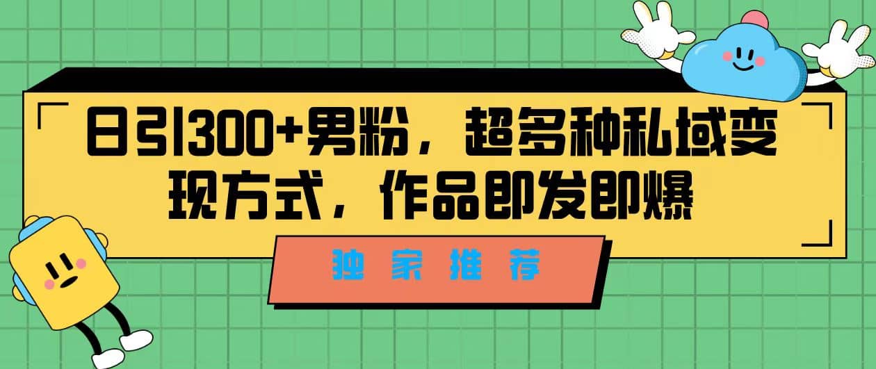 独家推荐！日引300 男粉，超多种私域变现方式，作品即发即报-爱副业资源网