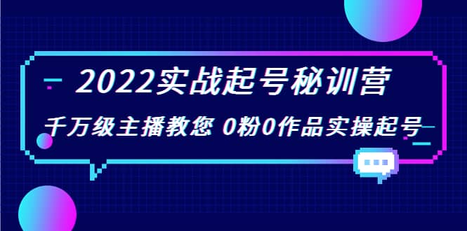 2022实战起号秘训营，千万级主播教您 0粉0作品实操起号（价值299）-爱副业资源网