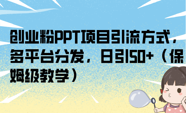 创业粉PPT项目引流方式，多平台分发，日引50 （保姆级教学）-爱副业资源网