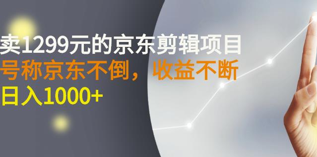 外面卖1299元的京东剪辑项目，号称京东不倒，收益不停止，日入1000-爱副业资源网