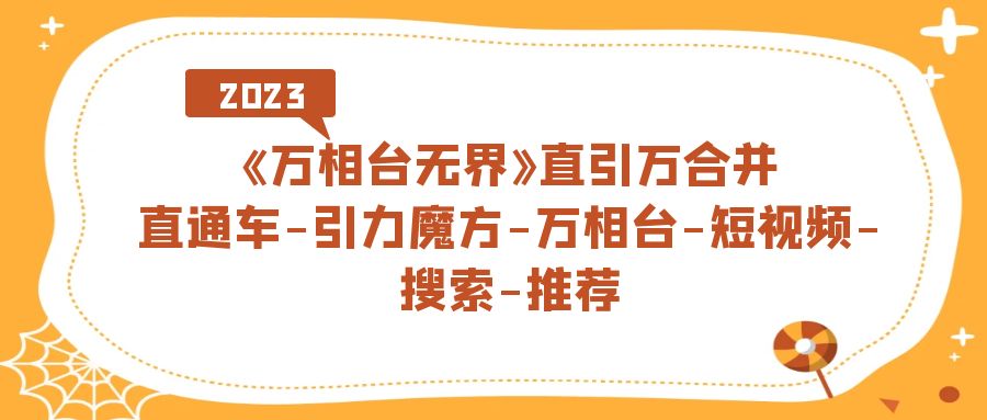 《万相台-无界》直引万合并，直通车-引力魔方-万相台-短视频-搜索-推荐-爱副业资源网