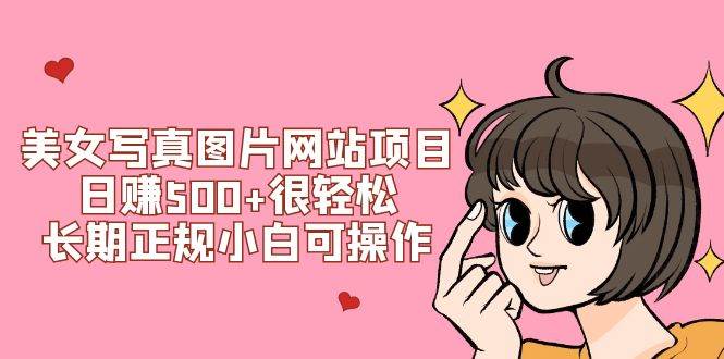 美女写真图片网站项目日赚500 很轻松，长期正规小白可操作 (搭建教程 源码)-爱副业资源网