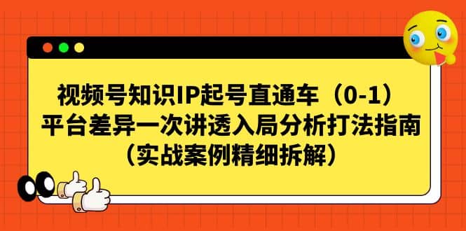 视频号知识IP起号直通车（0-1），平台差异一次讲透入局分析打法指南（实战案例精细拆解）-爱副业资源网