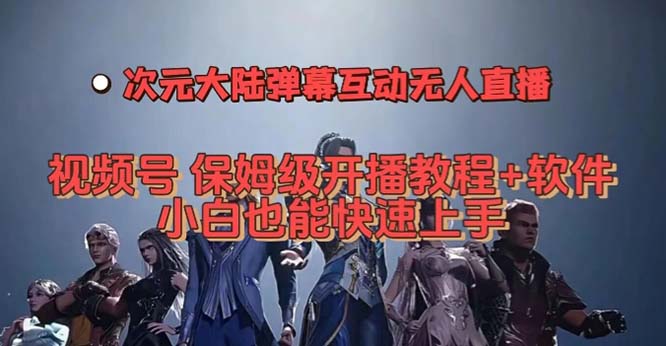 视频号次元大陆弹幕互动无人直播，视频号保姆级开播教程 软件，小白也能-爱副业资源网