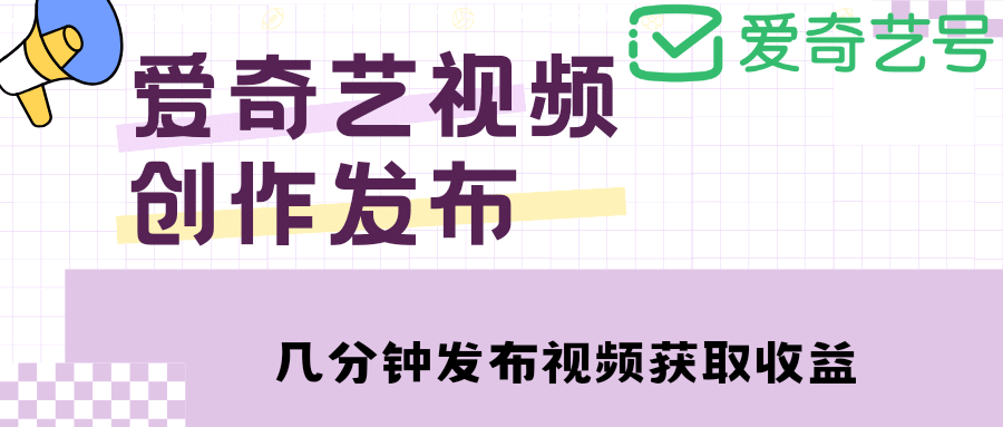 爱奇艺号视频发布，每天几分钟即可发布视频【教程 涨粉攻略】-爱副业资源网