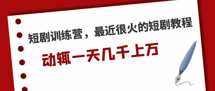 短剧训练营，最近很火的短剧教程-爱副业资源网