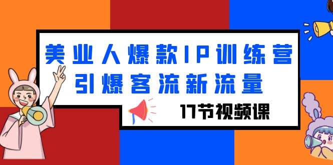 美业人爆款IP训练营，引爆客流新流量（17节视频课）-爱副业资源网