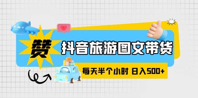 抖音旅游图文带货，零门槛，操作简单，每天半个小时，日入500-爱副业资源网