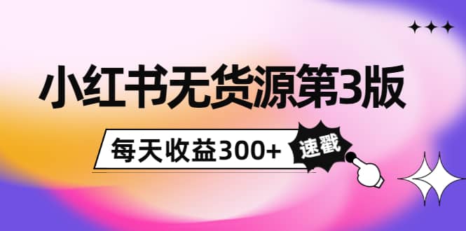 小红书无货源第3版，0投入起店，无脑图文精细化玩法-爱副业资源网