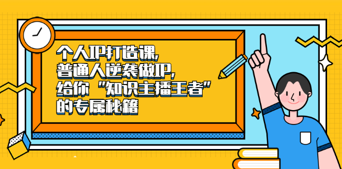 个人IP打造课，普通人逆袭做IP，给你“知识主播王者”的专属秘籍-爱副业资源网