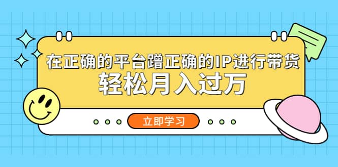 在正确的平台蹭正确的IP进行带货-爱副业资源网