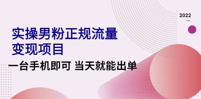 2022实操男粉正规流量变现项目，一台手机即可 当天就能出单【视频课程】-爱副业资源网