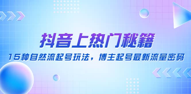 抖音上热门秘籍：15种自然流起号玩法，博主起号最新流量密码-爱副业资源网