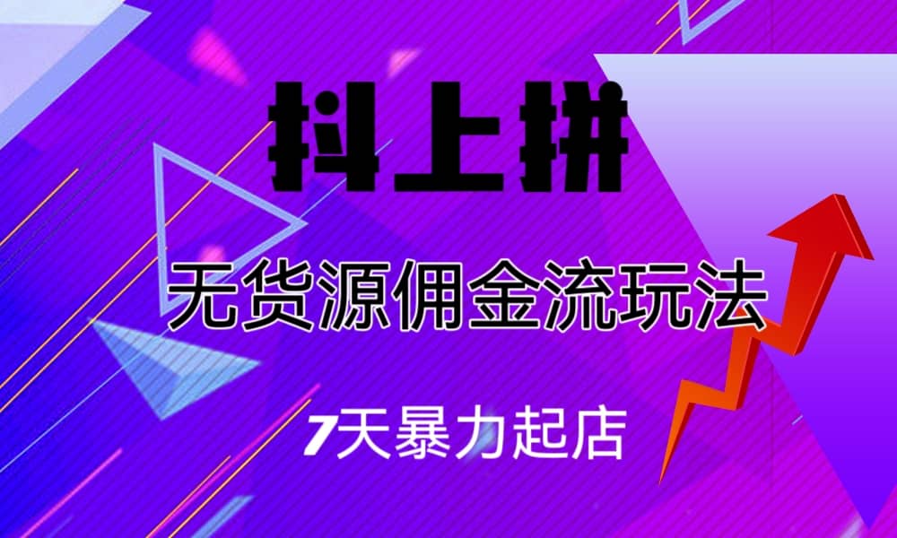 抖上拼无货源佣金流玩法，7天暴力起店，月入过万-爱副业资源网