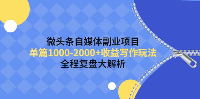 微头条自媒体副业项目，收益写作玩法，全程复盘大解析-爱副业资源网