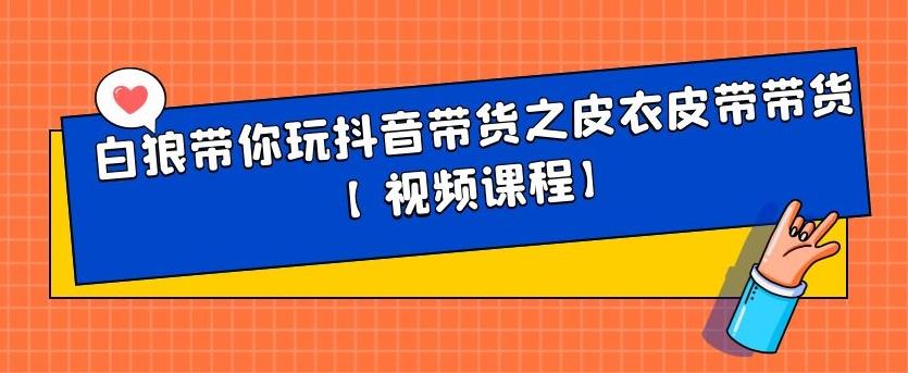 白狼带你玩抖音带货之皮衣皮带带货【视频课程】-爱副业资源网