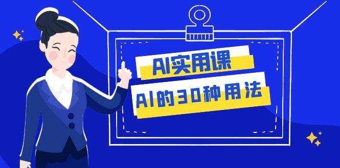 AI·实用课：Al的·30种用法，工作效率提升数倍（31节课）-爱副业资源网