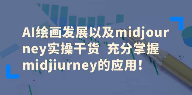 AI绘画发展以及midjourney实操干货 充分掌握midjiurney的应用-爱副业资源网