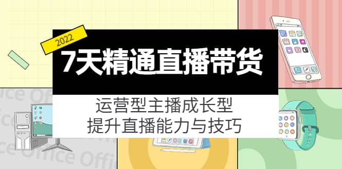 7天精通直播带货，运营型主播成长型，提升直播能力与技巧（19节课）-爱副业资源网