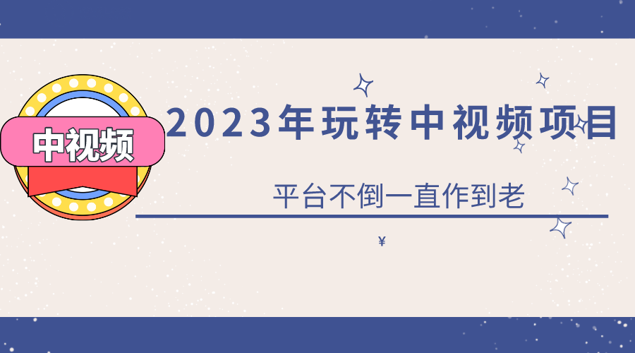 2023一心0基础玩转中视频项目：平台不倒，一直做到老-爱副业资源网