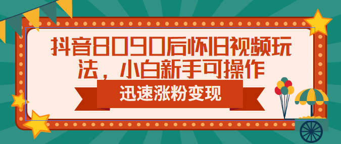 抖音8090后怀旧视频玩法，小白新手可操作，迅速涨粉变现（教程 素材）-爱副业资源网