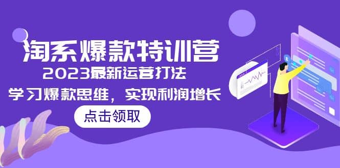 2023淘系爆款特训营，2023最新运营打法，学习爆款思维，实现利润增长-爱副业资源网