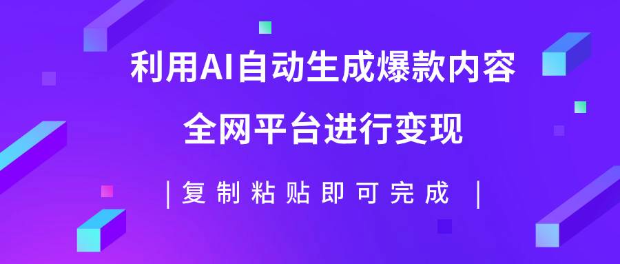 利用AI批量生产出爆款内容，全平台进行变现，复制粘贴日入500-爱副业资源网