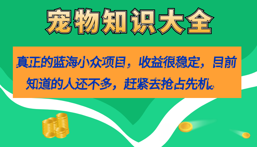 真正的蓝海小众项目，宠物知识大全，收益很稳定（教务 素材）-爱副业资源网