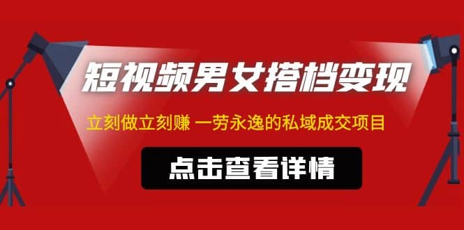 东哲·短视频男女搭档变现 立刻做立刻赚 一劳永逸的私域成交项目（不露脸）-爱副业资源网