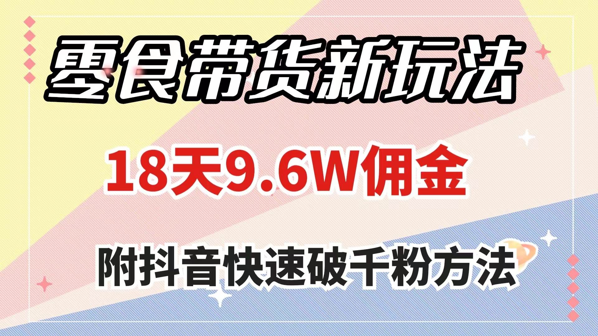 零食带货新玩法，18天9.6w佣金，几分钟一个作品（附快速破千粉方法）-爱副业资源网