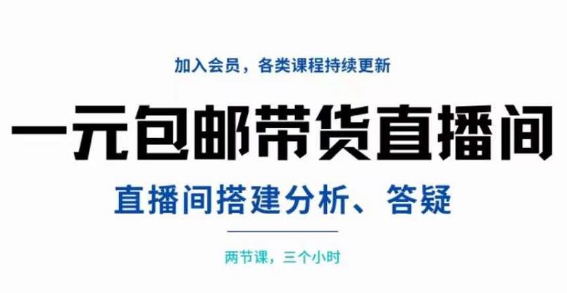 一元包邮带货直播间搭建，两节课三小时，搭建、分析、答疑-爱副业资源网