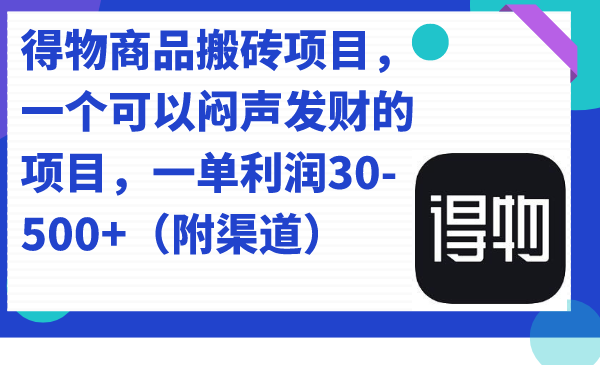 得物商品搬砖项目，一个可以闷声发财的项目，一单利润30-500 （附渠道）-爱副业资源网