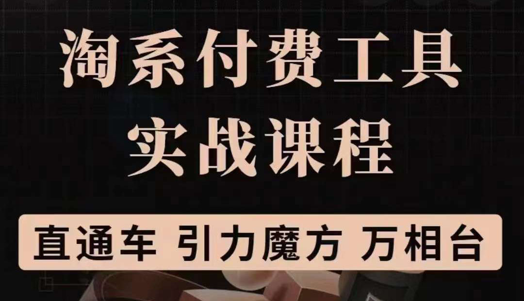 淘系付费工具实战课程【直通车、引力魔方】战略优化，实操演练（价值1299）-爱副业资源网