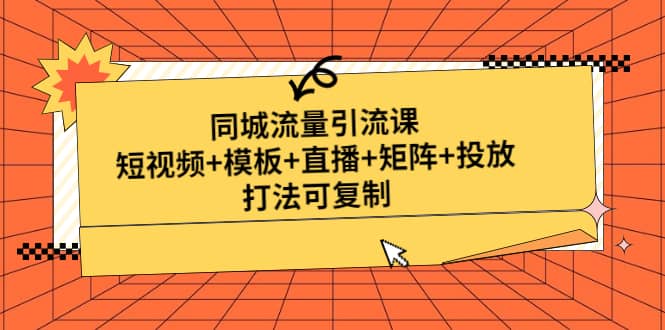 同城流量引流课：短视频 模板 直播 矩阵 投放，打法可复制(无水印)-爱副业资源网