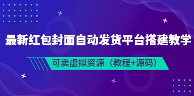 最新红包封面自动发货平台搭建教学，可卖虚拟资源（教程 源码）-爱副业资源网