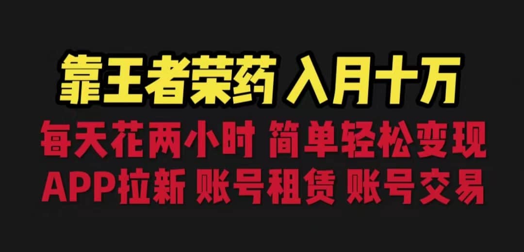 靠王者荣耀，月入十万，每天花两小时。多种变现，拉新、账号租赁，账号交易-爱副业资源网