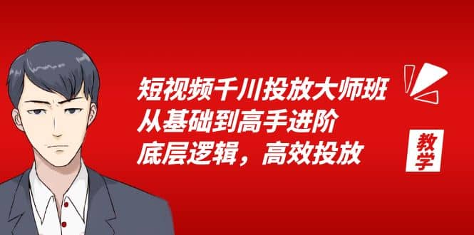 短视频千川投放大师班，从基础到高手进阶，底层逻辑，高效投放（15节）-爱副业资源网