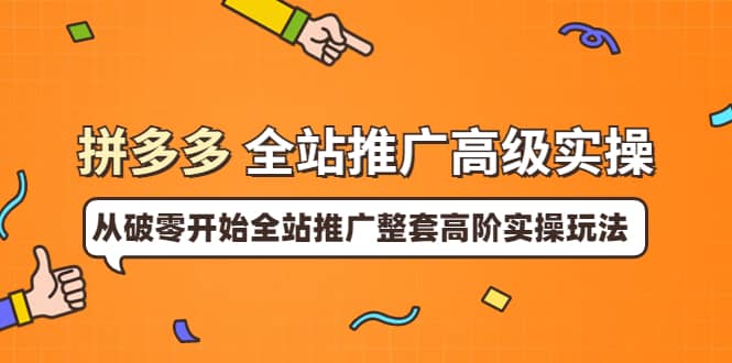 拼多多全站推广高级实操：从破零开始全站推广整套高阶实操玩法-爱副业资源网