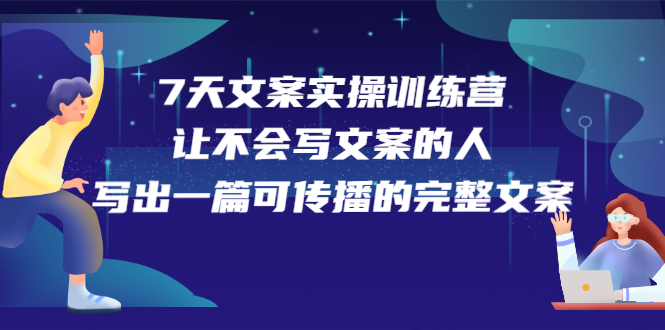 7天文案实操训练营第17期，让不会写文案的人，写出一篇可传播的完整文案-爱副业资源网