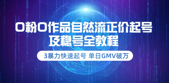 0粉0作品自然流正价起号及稳号全教程：3暴力快速起号 单日GMV破万-价值2980-爱副业资源网