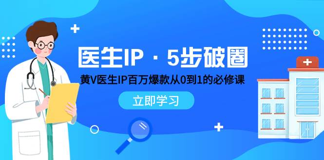 医生IP·5步破圈：黄V医生IP百万爆款从0到1的必修课 学习内容运营的底层逻辑-爱副业资源网